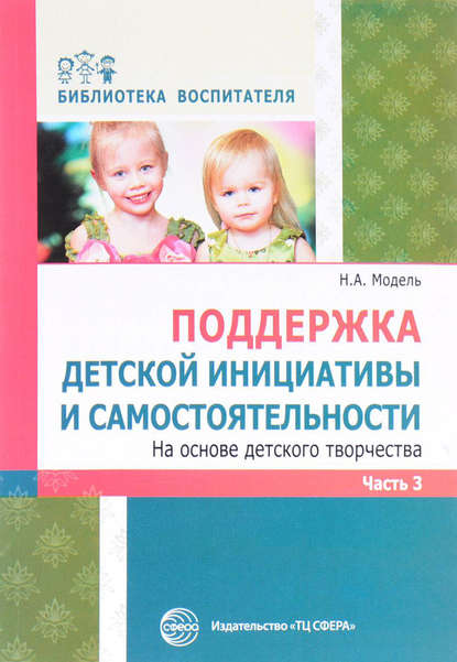 Поддержка детской инициативы и самостоятельности на основе детского творчества. Часть 3 - Н. А. Модель