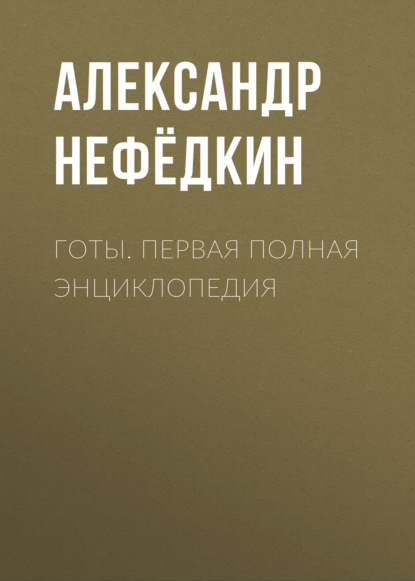 Готы. Первая полная энциклопедия - Александр Нефёдкин