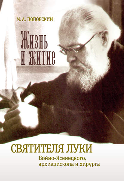 Жизнь и житие святителя Луки Войно-Ясенецкого архиепископа и хирурга — Марк Поповский