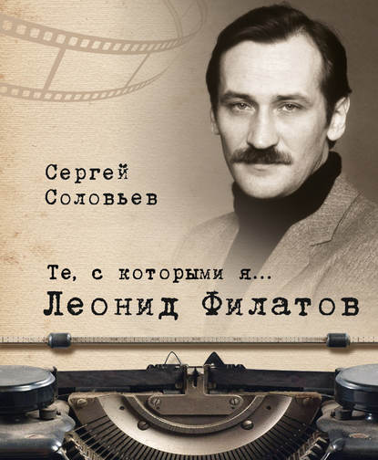 Те, с которыми я… Леонид Филатов - Сергей Александрович Соловьев