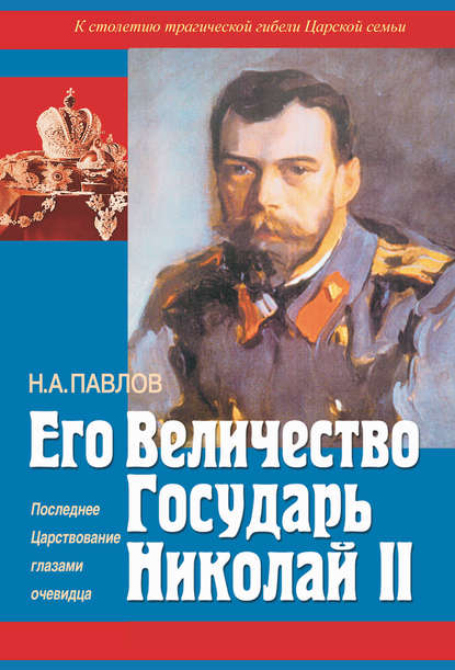 Его Величество Государь Николай II. Последнее Царствование глазами очевидца - Николай Павлов