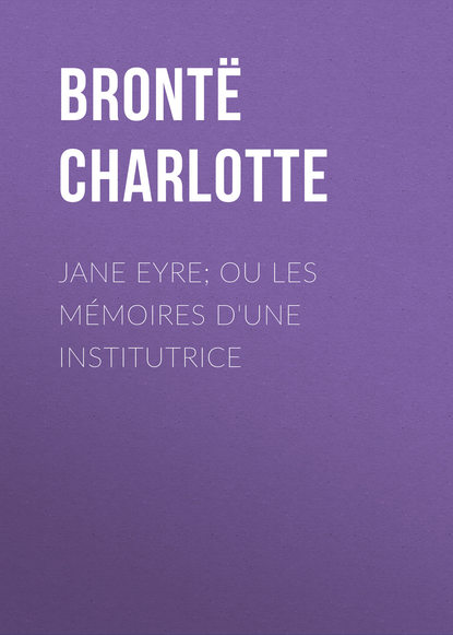 Jane Eyre; ou Les m?moires d'une institutrice - Шарлотта Бронте