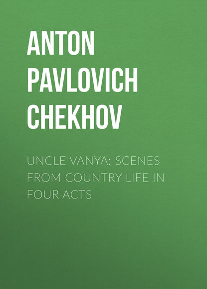 Uncle Vanya: Scenes from Country Life in Four Acts — Антон Чехов