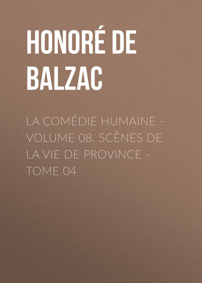 La Com?die humaine – Volume 08. Sc?nes de la vie de Province – Tome 04 - Оноре де Бальзак