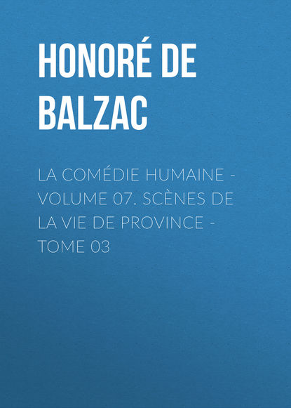 La Com?die humaine - Volume 07. Sc?nes de la vie de Province - Tome 03 — Оноре де Бальзак