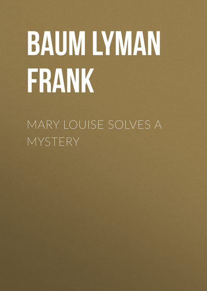 Mary Louise Solves a Mystery - Лаймен Фрэнк Баум