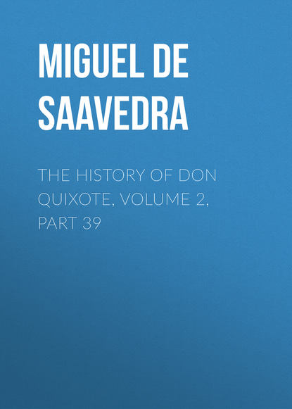 The History of Don Quixote, Volume 2, Part 39 - Мигель де Сервантес Сааведра