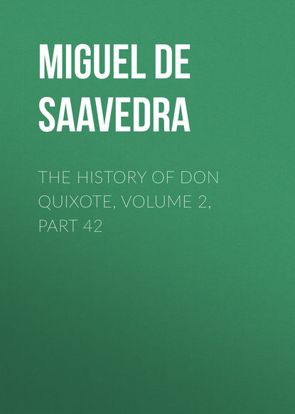 The History of Don Quixote, Volume 2, Part 42 - Мигель де Сервантес Сааведра