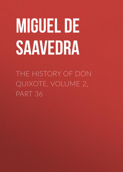 The History of Don Quixote, Volume 2, Part 36 - Мигель де Сервантес Сааведра