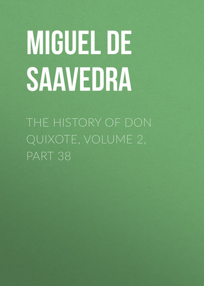 The History of Don Quixote, Volume 2, Part 38 - Мигель де Сервантес Сааведра