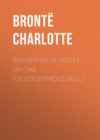 Biographical Notes on the Pseudonymous Bells — Шарлотта Бронте