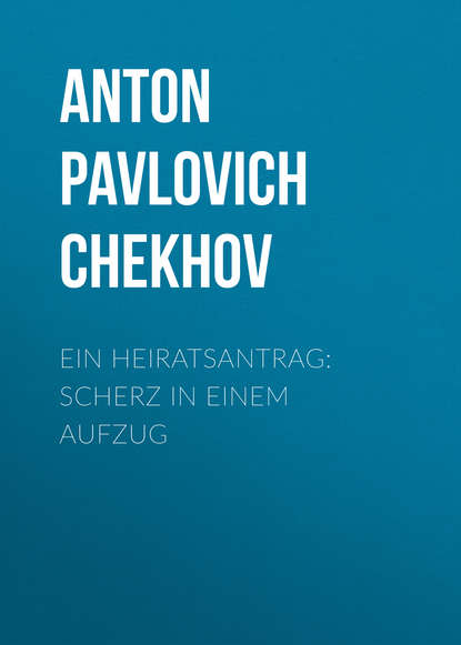 Ein Heiratsantrag: Scherz in einem Aufzug - Антон Чехов