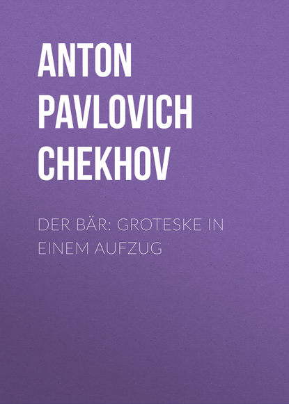 Der B?r: Groteske in einem Aufzug — Антон Чехов