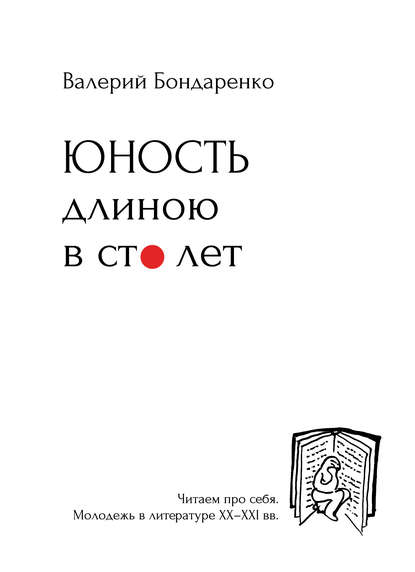 Юность длиною в сто лет. Читаем про себя. Молодежь в литературе XX-XXI вв. - Валерий Бондаренко