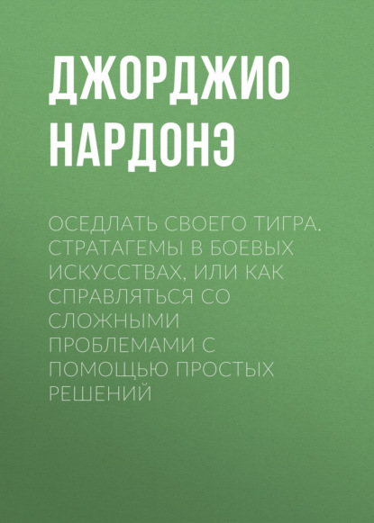 Оседлать своего тигра. Cтратагемы в боевых искусствах, или Как справляться со сложными проблемами с помощью простых решений - Джорджио Нардонэ