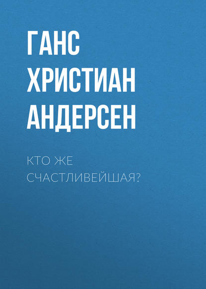 Кто же счастливейшая? - Ганс Христиан Андерсен