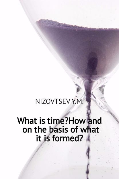 What is time? How and on the basis of what it is formed? — Юрий Михайлович Низовцев