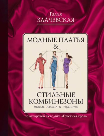 Модные платья & Стильные комбинезоны: шьем легко и просто - Галия Злачевская