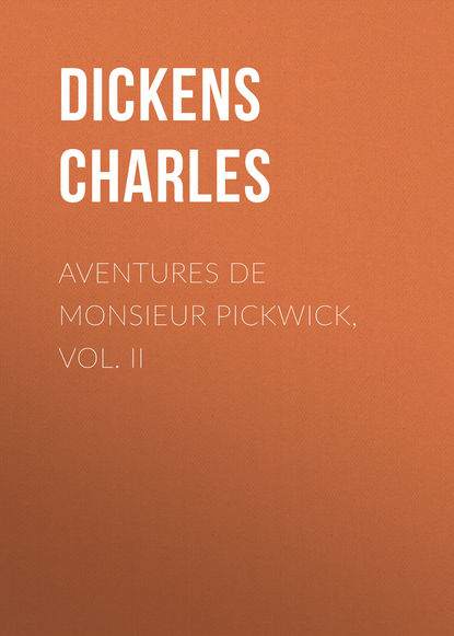 Aventures de Monsieur Pickwick, Vol. II - Чарльз Диккенс