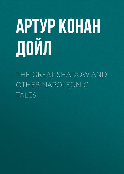 The Great Shadow and Other Napoleonic Tales - Артур Конан Дойл