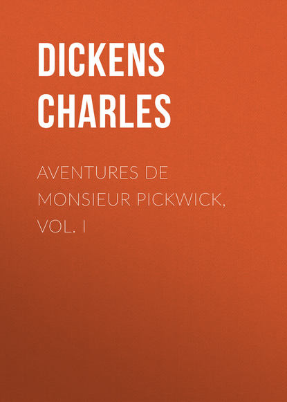 Aventures de Monsieur Pickwick, Vol. I - Чарльз Диккенс