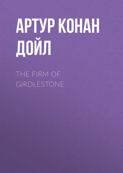 The Firm of Girdlestone - Артур Конан Дойл