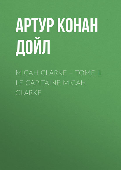 Micah Clarke – Tome II. Le Capitaine Micah Clarke - Артур Конан Дойл