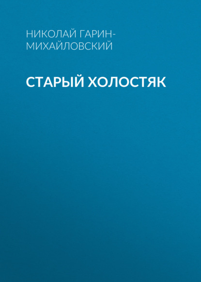 Старый холостяк - Николай Гарин-Михайловский