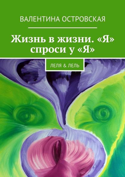 Жизнь в жизни. «Я» спроси у «Я». Леля & Лель - Валентина Островская