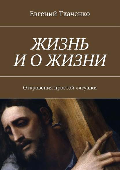 Жизнь и о жизни. Откровения простой лягушки — Евгений Ткаченко