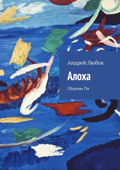 Алоха. Сборник Пи — Андрей Иванович Любов