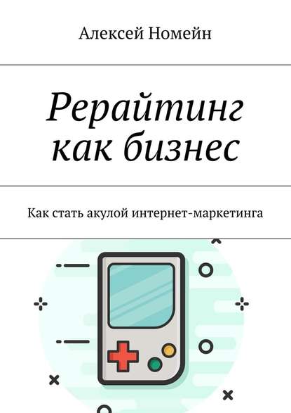 Рерайтинг как бизнес. Как стать акулой интернет-маркетинга - Алексей Номейн