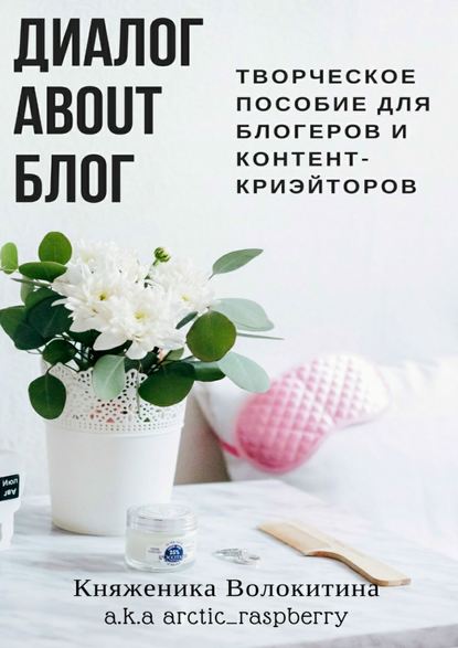 Диалог about блог. Творческое пособие для блогеров и контент-криейторов — Княженика Волокитина