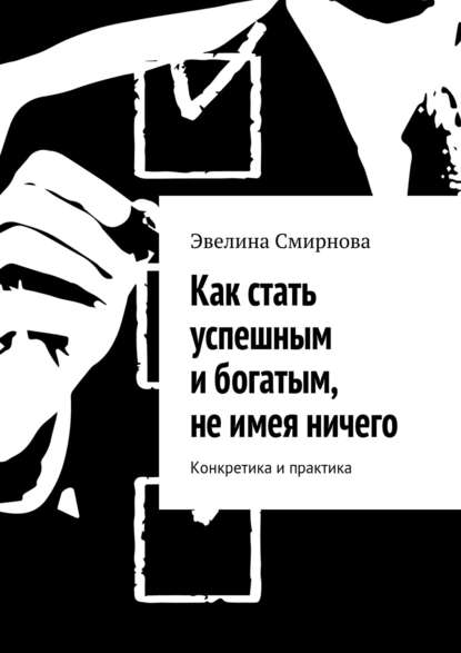 Как стать успешным и богатым, не имея ничего. Конкретика и практика — Эвелина Смирнова