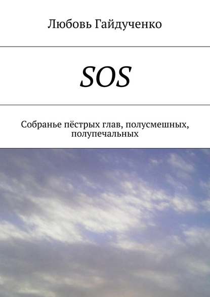 SOS. Собранье пёстрых глав, полусмешных, полупечальных — Любовь Леонидовна Гайдученко