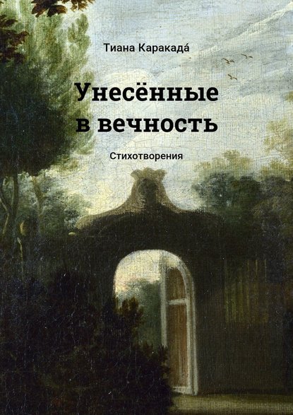 Унесённые в вечность. Стихотворения — Тиана Каракада́