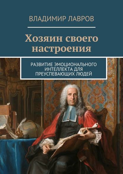 Хозяин своего настроения. Развитие эмоционального интеллекта для преуспевающих людей - Владимир Сергеевич Лавров