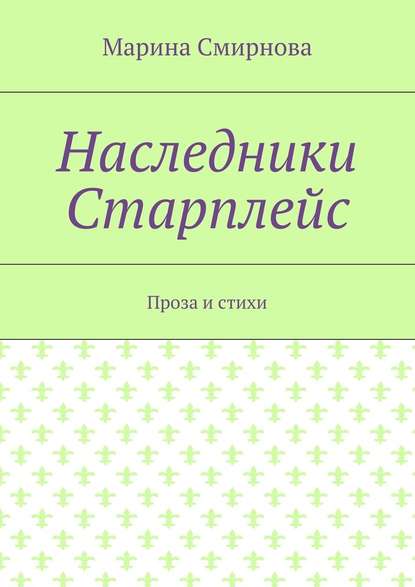 Наследники Старплейс. Проза и стихи — Марина Смирнова