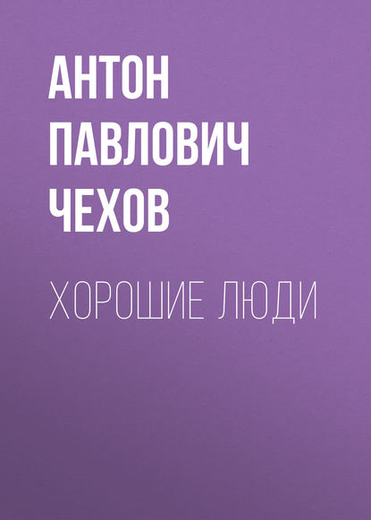 Хорошие люди — Антон Чехов