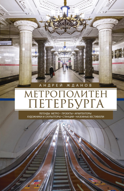 Метрополитен Петербурга. Легенды метро, проекты, архитекторы, художники и скульпторы, станции, наземные вестибюли - Андрей Жданов