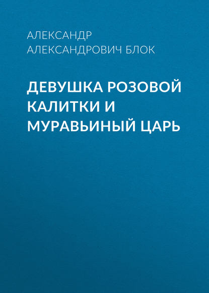 Девушка розовой калитки и муравьиный царь — Александр Блок