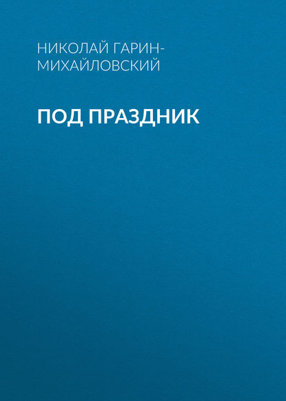 Под праздник — Николай Гарин-Михайловский