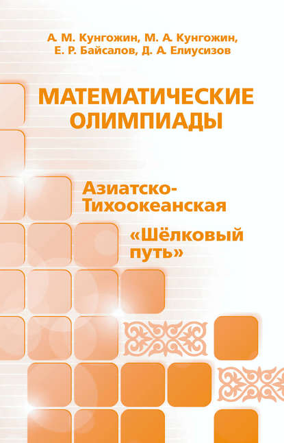 Математические олимпиады: Азиатско-Тихоокеанская, «Шёлковый путь» - А. М. Кунгожин