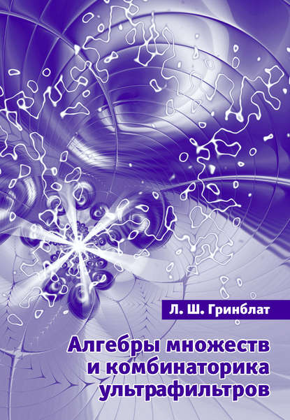 Алгебры множеств и комбинаторика ультрафильтров - Л. Ш. Гринблат