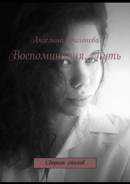 Воспоминания. Путь. Сборник стихов - Ангелина Филонова