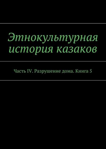 Этнокультурная история казаков. Часть IV. Разрушение дома. Книга 5 - А. В. Дзиковицкий