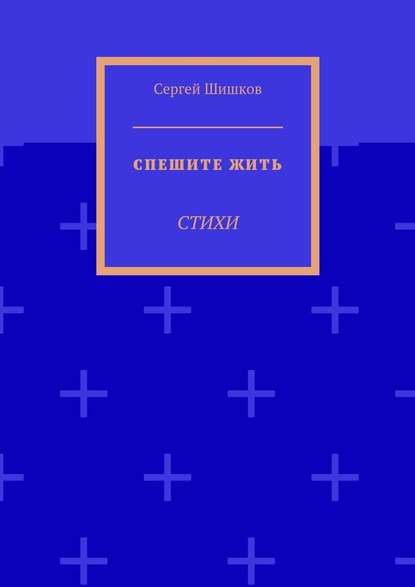 Спешите жить. Стихи — Сергей Шишков