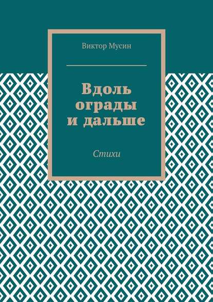 Вдоль ограды и дальше. Стихи - Виктор Мусин