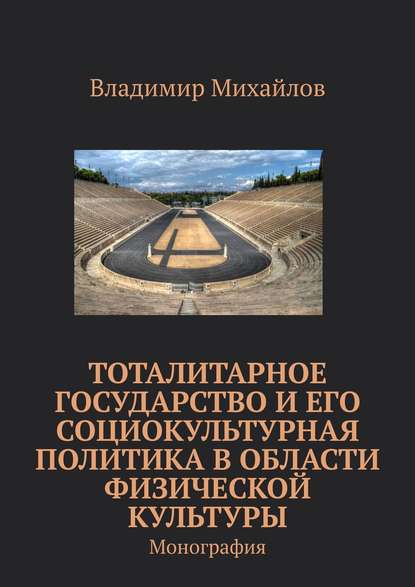 Тоталитарное государство и его социокультурная политика в области физической культуры. Монография - Владимир Михайлов