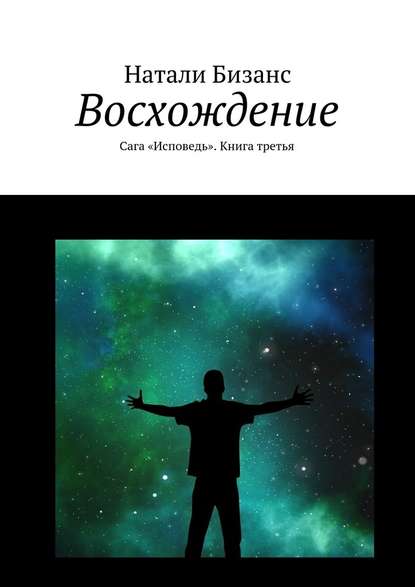 Восхождение. Сага «Исповедь». Книга третья — Натали Бизанс